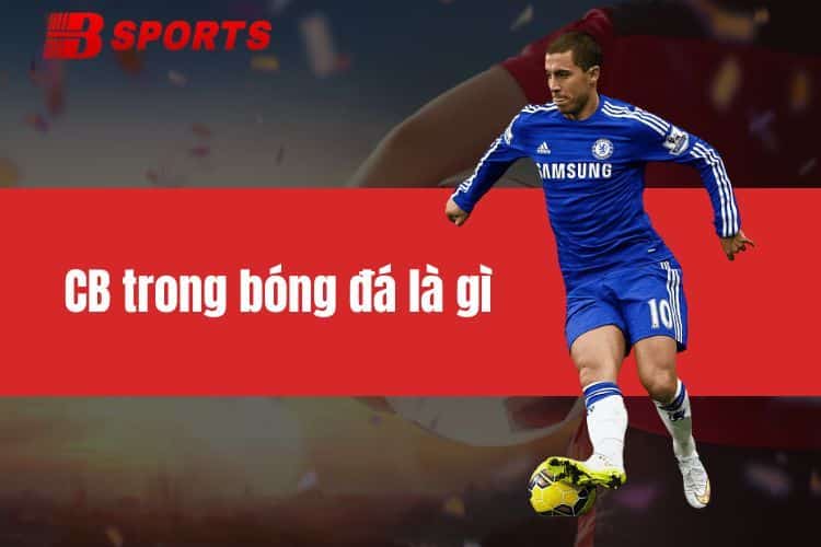 CB trong bóng đá là gì? Tổng hợp thông tin từ A đến Z về vị trí CB