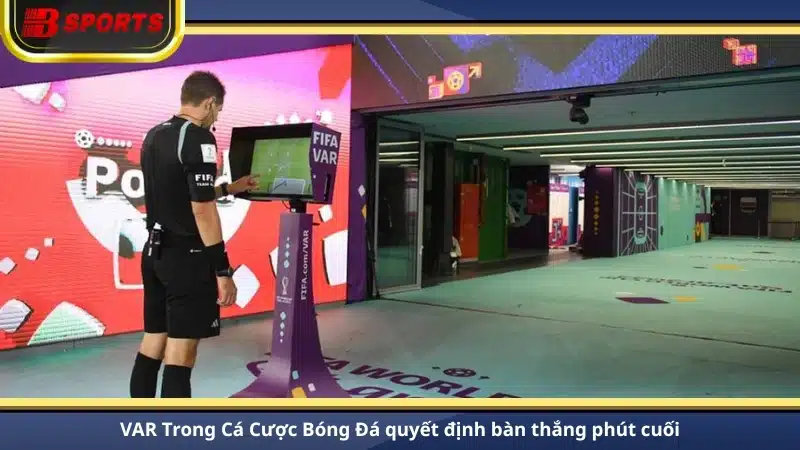 VAR Trong Cá Cược Bóng Đá quyết định bàn thắng phút cuối